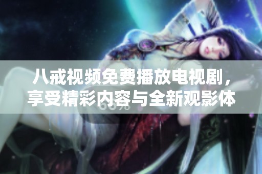 八戒视频免费播放电视剧，享受精彩内容与全新观影体验