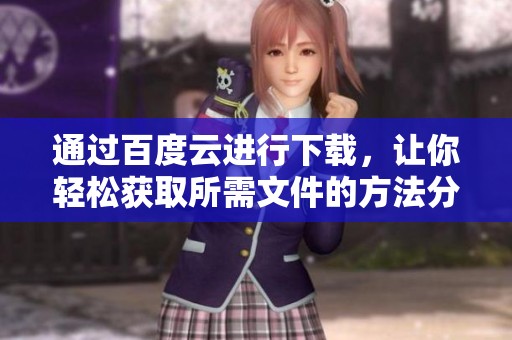 通过百度云进行下载，让你轻松获取所需文件的方法分享
