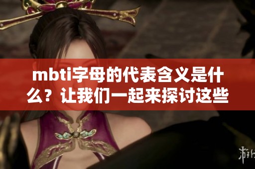 mbti字母的代表含义是什么？让我们一起来探讨这些字母背后的深层次含义。