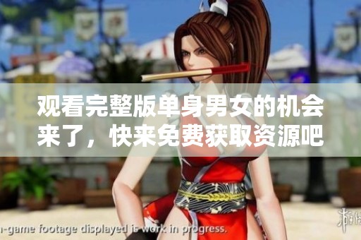 观看完整版单身男女的机会来了，快来免费获取资源吧！