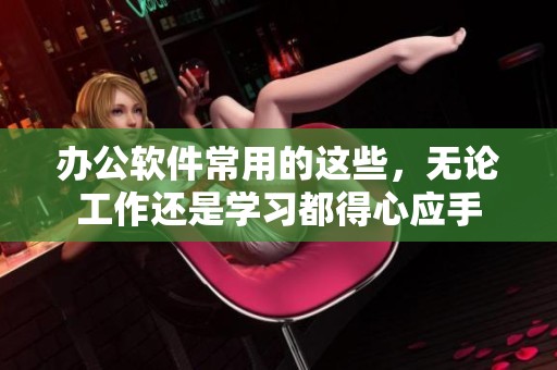 办公软件常用的这些，无论工作还是学习都得心应手