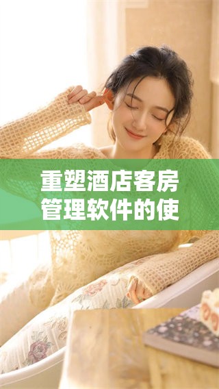 重塑酒店客房管理软件的使用体验与效率提升方法探讨