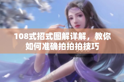 108式招式图解详解，教你如何准确拍拍拍技巧