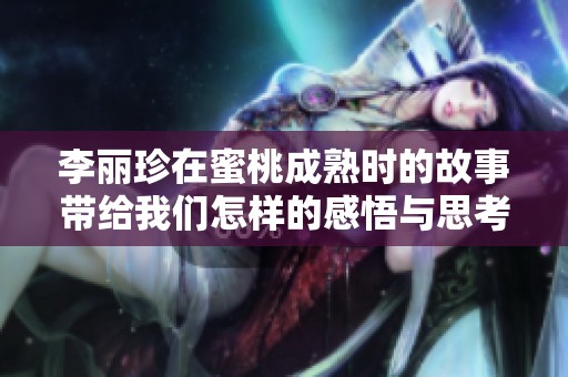李丽珍在蜜桃成熟时的故事带给我们怎样的感悟与思考呢