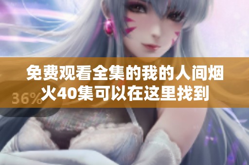 免费观看全集的我的人间烟火40集可以在这里找到