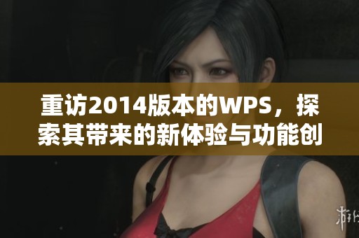 重访2014版本的WPS，探索其带来的新体验与功能创新