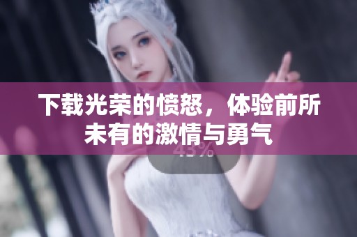 下载光荣的愤怒，体验前所未有的激情与勇气