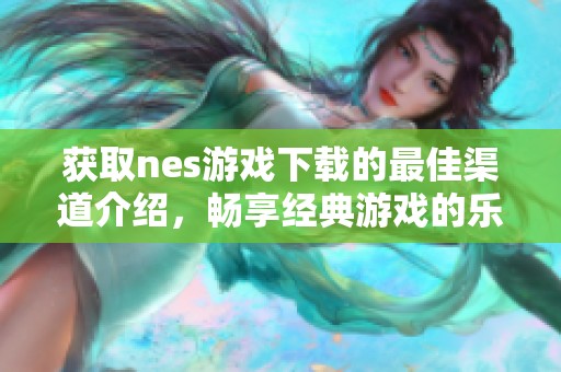 获取nes游戏下载的最佳渠道介绍，畅享经典游戏的乐趣与回忆
