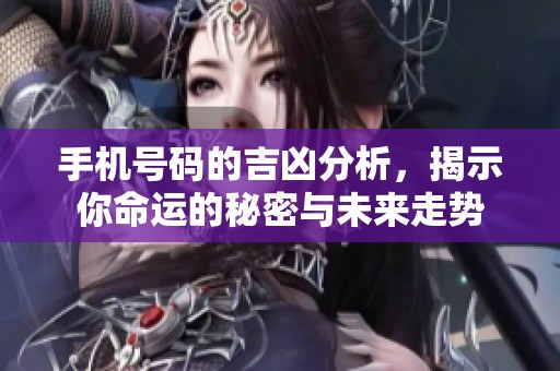 手机号码的吉凶分析，揭示你命运的秘密与未来走势