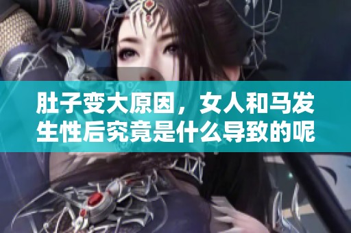 肚子变大原因，女人和马发生性后究竟是什么导致的呢
