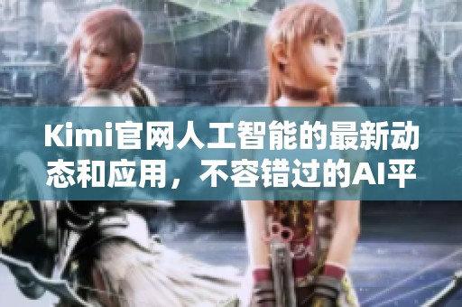 Kimi官网人工智能的最新动态和应用，不容错过的AI平台介绍