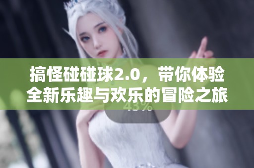 搞怪碰碰球2.0，带你体验全新乐趣与欢乐的冒险之旅