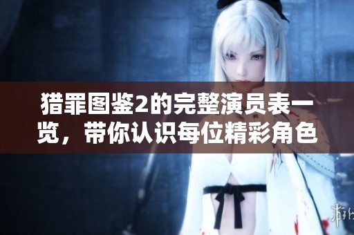 猎罪图鉴2的完整演员表一览，带你认识每位精彩角色