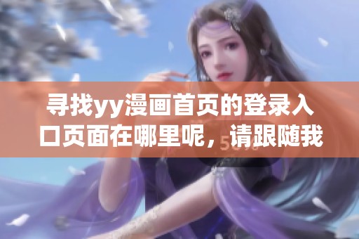 寻找yy漫画首页的登录入口页面在哪里呢，请跟随我一起探索吧