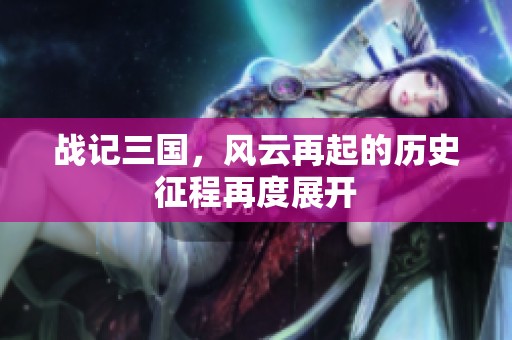 战记三国，风云再起的历史征程再度展开
