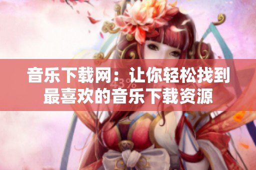 音乐下载网：让你轻松找到最喜欢的音乐下载资源