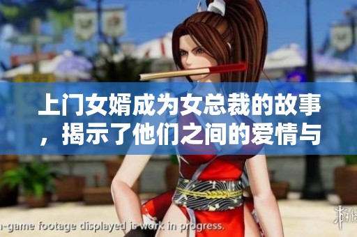 上门女婿成为女总裁的故事，揭示了他们之间的爱情与挑战