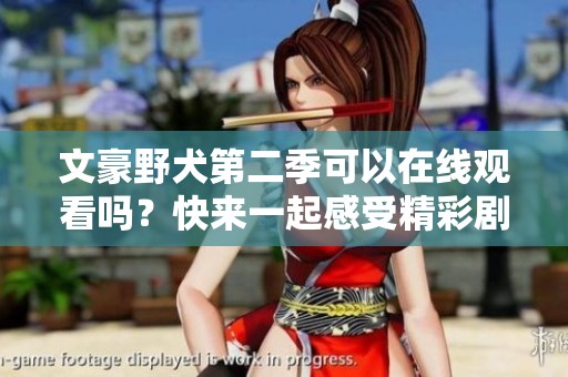 文豪野犬第二季可以在线观看吗？快来一起感受精彩剧情吧！