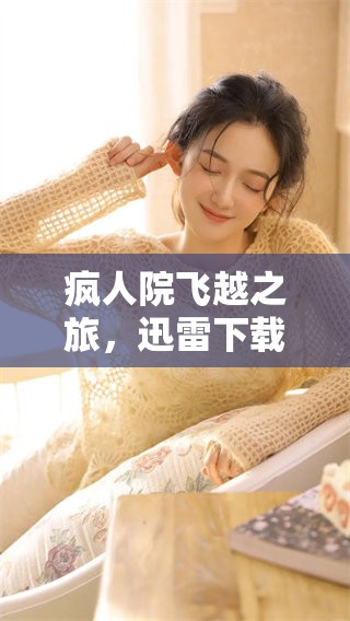 疯人院飞越之旅，迅雷下载让你体验不一样的精彩