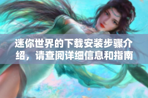 迷你世界的下载安装步骤介绍，请查阅详细信息和指南以获取帮助