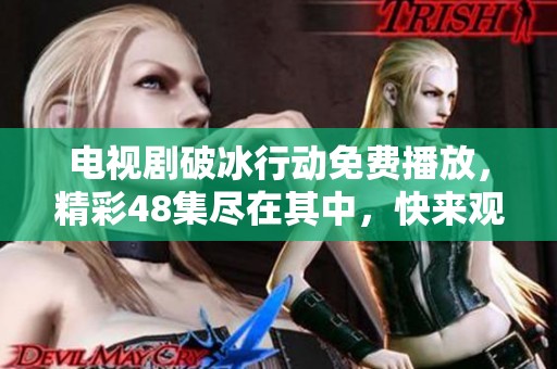 电视剧破冰行动免费播放，精彩48集尽在其中，快来观看吧！