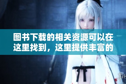 图书下载的相关资源可以在这里找到，这里提供丰富的图书下载选项