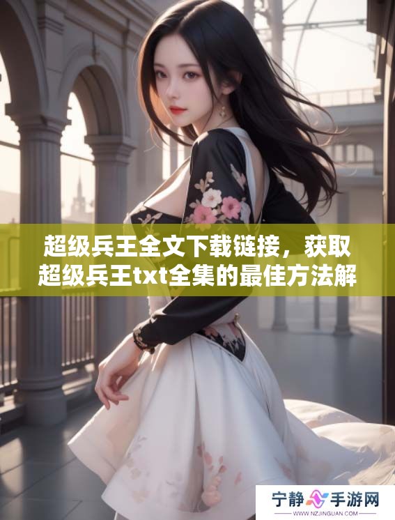 超级兵王全文下载链接，获取超级兵王txt全集的最佳方法解析