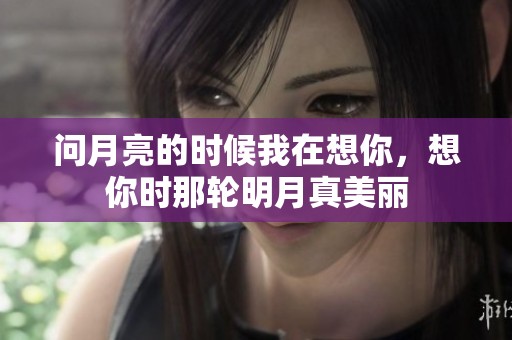 问月亮的时候我在想你，想你时那轮明月真美丽