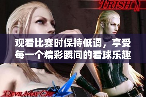观看比赛时保持低调，享受每一个精彩瞬间的看球乐趣