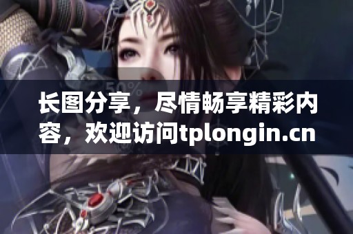 长图分享，尽情畅享精彩内容，欢迎访问tplongin.cn网站了解详情！