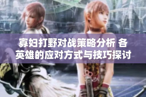 寡妇打野对战策略分析 各英雄的应对方式与技巧探讨