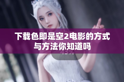 下载色即是空2电影的方式与方法你知道吗