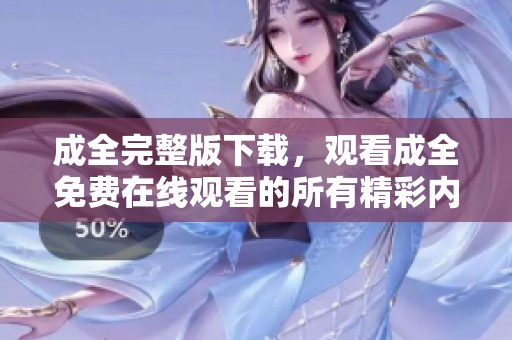 成全完整版下载，观看成全免费在线观看的所有精彩内容。
