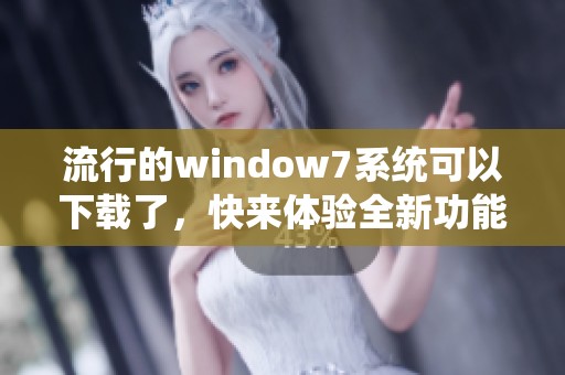 流行的window7系统可以下载了，快来体验全新功能吧！