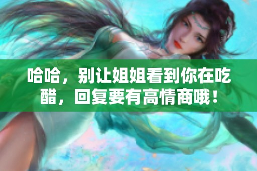 哈哈，别让姐姐看到你在吃醋，回复要有高情商哦！