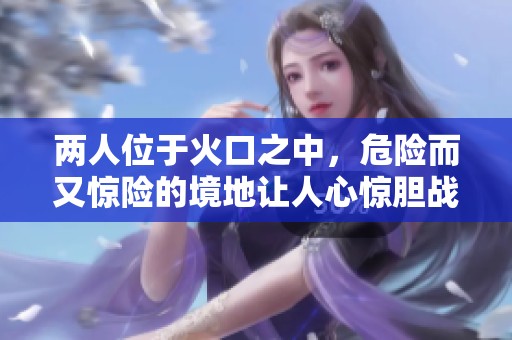 两人位于火口之中，危险而又惊险的境地让人心惊胆战