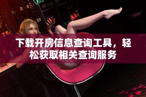 下载开房信息查询工具，轻松获取相关查询服务