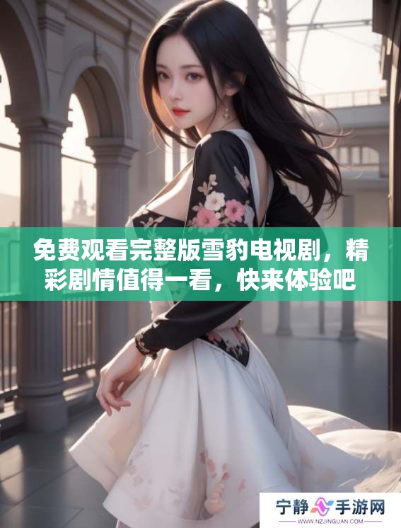 免费观看完整版雪豹电视剧，精彩剧情值得一看，快来体验吧！