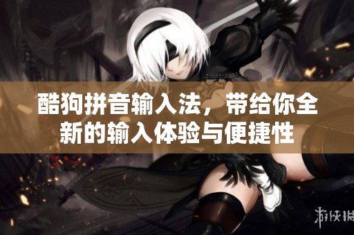 酷狗拼音输入法，带给你全新的输入体验与便捷性