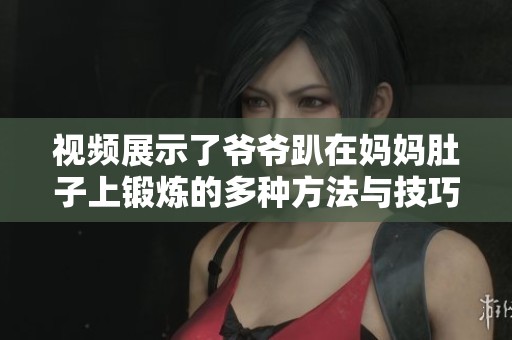 视频展示了爷爷趴在妈妈肚子上锻炼的多种方法与技巧