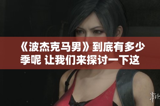 《波杰克马男》到底有多少季呢 让我们来探讨一下这个问题