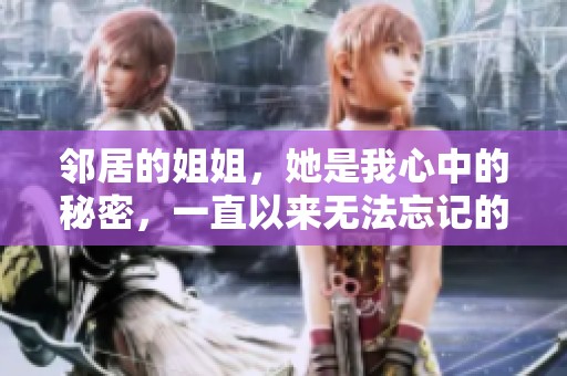 邻居的姐姐，她是我心中的秘密，一直以来无法忘记的回忆。