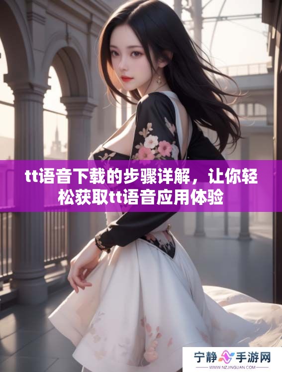 tt语音下载的步骤详解，让你轻松获取tt语音应用体验