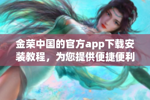 金荣中国的官方app下载安装教程，为您提供便捷便利的使用体验