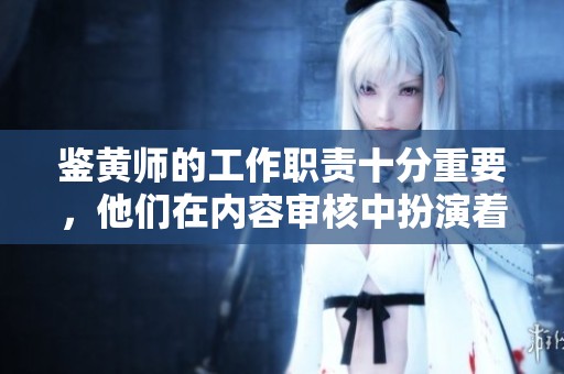 鉴黄师的工作职责十分重要，他们在内容审核中扮演着关键角色。