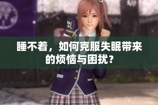 睡不着，如何克服失眠带来的烦恼与困扰？