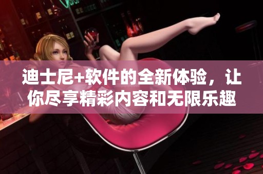 迪士尼+软件的全新体验，让你尽享精彩内容和无限乐趣