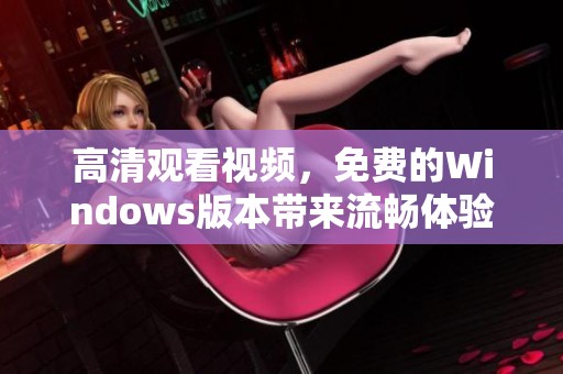 高清观看视频，免费的Windows版本带来流畅体验