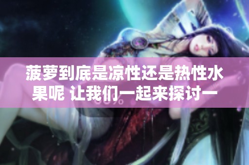 菠萝到底是凉性还是热性水果呢 让我们一起来探讨一下这个问题吧