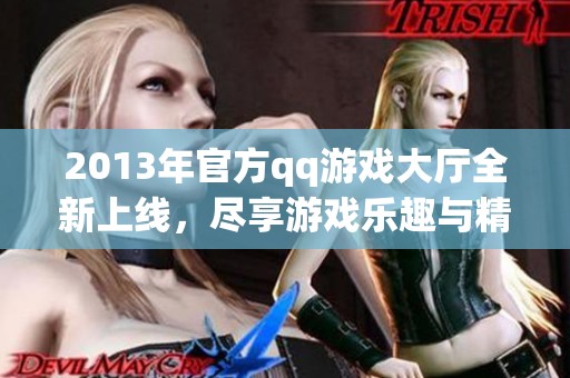 2013年官方qq游戏大厅全新上线，尽享游戏乐趣与精彩体验！
